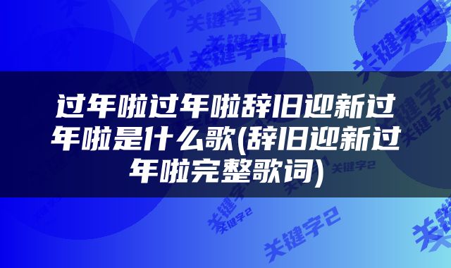 过年啦过年啦辞旧迎新过年啦是什么歌(辞旧迎新过年啦完整歌词)