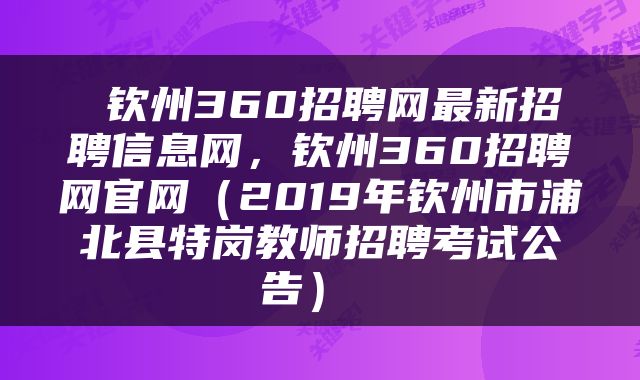  钦州360招聘网最新招聘信息网，钦州360招聘网官网（2019年钦州市浦北县特岗教师招聘考试公告） 