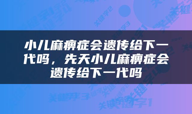 小儿麻痹症会遗传给下一代吗，先天小儿麻痹症会遗传给下一代吗