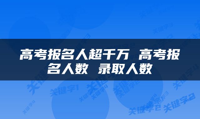 高考报名人超千万 高考报名人数 录取人数
