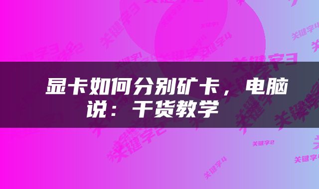  显卡如何分别矿卡，电脑说：干货教学 