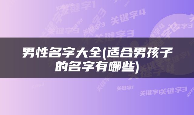 男性名字大全(适合男孩子的名字有哪些)