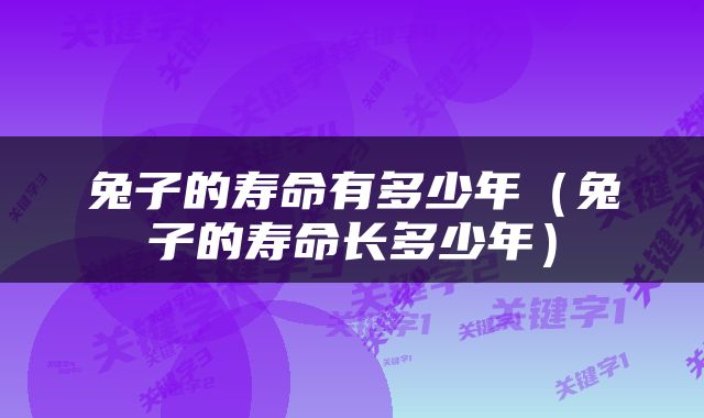 兔子的寿命有多少年（兔子的寿命长多少年）