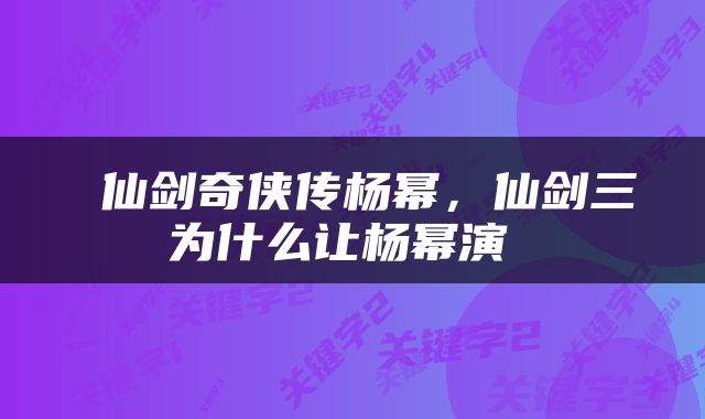  仙剑奇侠传杨幂，仙剑三为什么让杨幂演 
