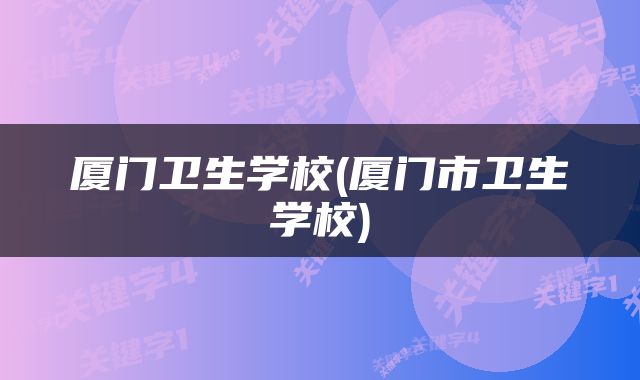 厦门卫生学校(厦门市卫生学校)