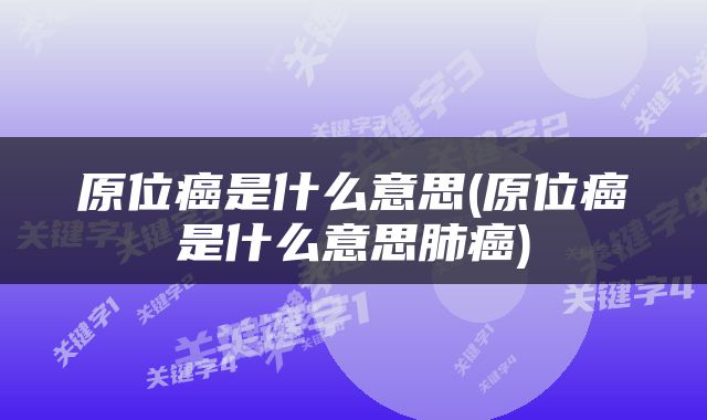 原位癌是什么意思(原位癌是什么意思肺癌)