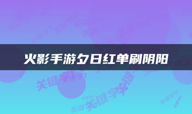 火影手游夕日红单刷阴阳