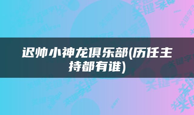迟帅小神龙俱乐部(历任主持都有谁)