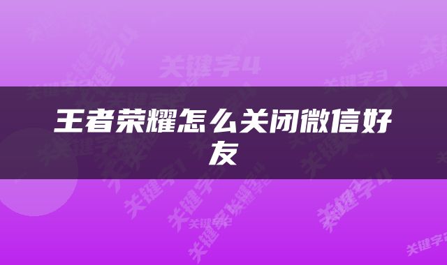 王者荣耀怎么关闭微信好友