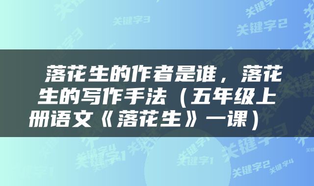  落花生的作者是谁，落花生的写作手法（五年级上册语文《落花生》一课） 