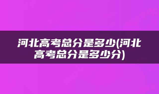 河北高考总分是多少(河北高考总分是多少分)
