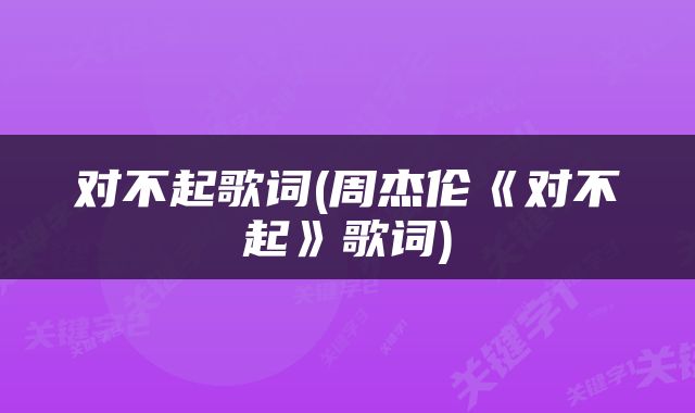 对不起歌词(周杰伦《对不起》歌词)