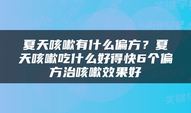 夏天咳嗽有什么偏方？夏天咳嗽吃什么好得快6个偏方治咳嗽效果好
