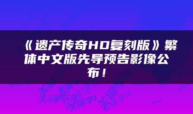 《遗产传奇HD复刻版》繁体中文版先导预告影像公布！