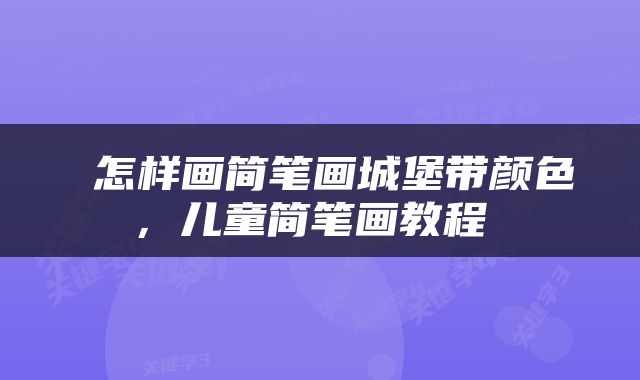  怎样画简笔画城堡带颜色，儿童简笔画教程 