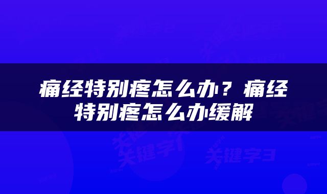 痛经特别疼怎么办？痛经特别疼怎么办缓解