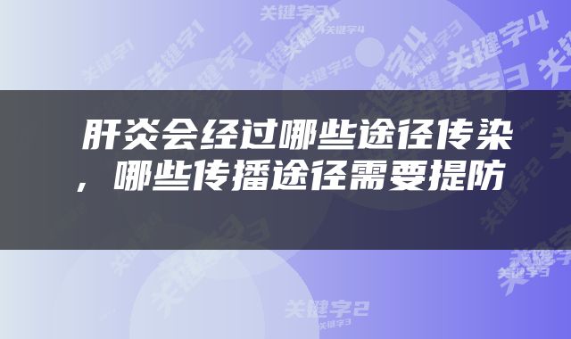  肝炎会经过哪些途径传染，哪些传播途径需要提防 