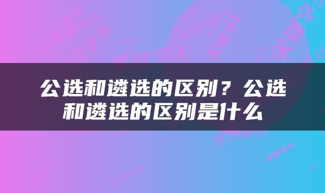 公选和遴选的区别？公选和遴选的区别是什么