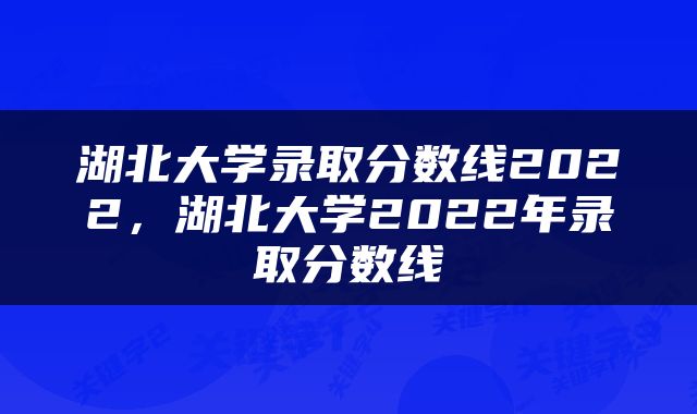 湖北大学录取分数线2022，湖北大学2022年录取分数线