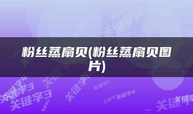 粉丝蒸扇贝(粉丝蒸扇贝图片)