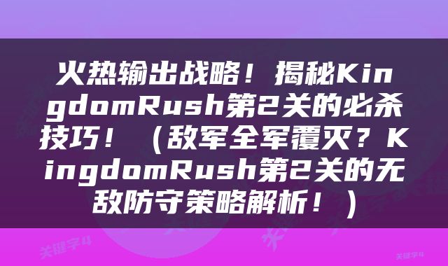 火热输出战略！揭秘KingdomRush第2关的必杀技巧！（敌军全军覆灭？KingdomRush第2关的无敌防守策略解析！）