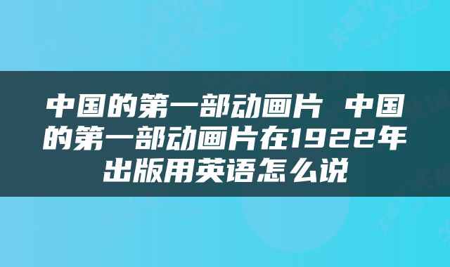 中国的第一部动画片 中国的第一部动画片在1922年出版用英语怎么说