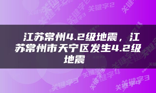  江苏常州4.2级地震，江苏常州市天宁区发生4.2级地震 