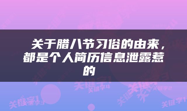  关于腊八节习俗的由来，都是个人简历信息泄露惹的 