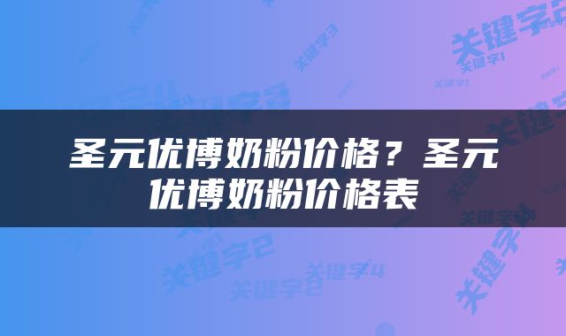 圣元优博奶粉价格？圣元优博奶粉价格表