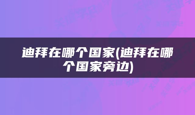 迪拜在哪个国家(迪拜在哪个国家旁边)