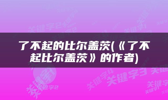 了不起的比尔盖茨(《了不起比尔盖茨》的作者)