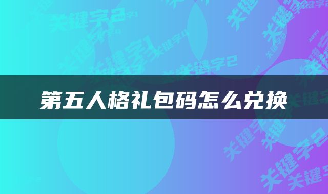 第五人格礼包码怎么兑换