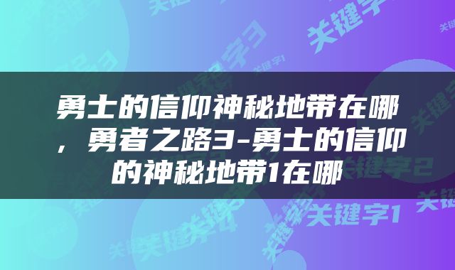勇士的信仰神秘地带在哪，勇者之路3-勇士的信仰的神秘地带1在哪