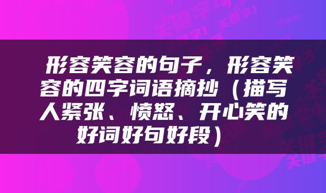  形容笑容的句子，形容笑容的四字词语摘抄（描写人紧张、愤怒、开心笑的好词好句好段） 