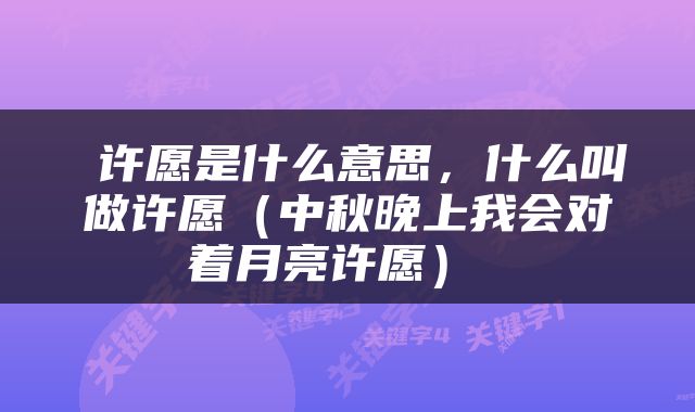  许愿是什么意思，什么叫做许愿（中秋晚上我会对着月亮许愿） 