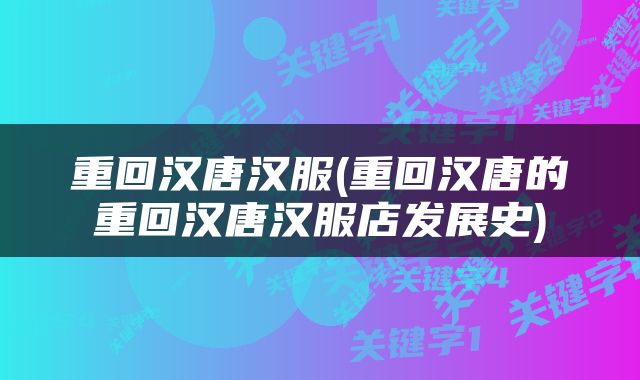 重回汉唐汉服(重回汉唐的重回汉唐汉服店发展史)