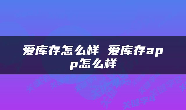 爱库存怎么样 爱库存app怎么样