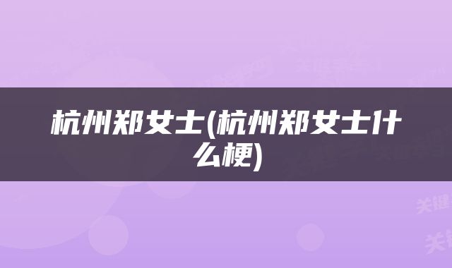 杭州郑女士(杭州郑女士什么梗)