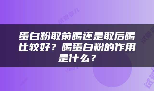 蛋白粉取前喝还是取后喝比较好？喝蛋白粉的作用是什么？