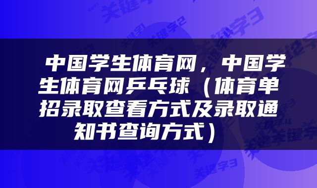  中国学生体育网，中国学生体育网乒乓球（体育单招录取查看方式及录取通知书查询方式） 