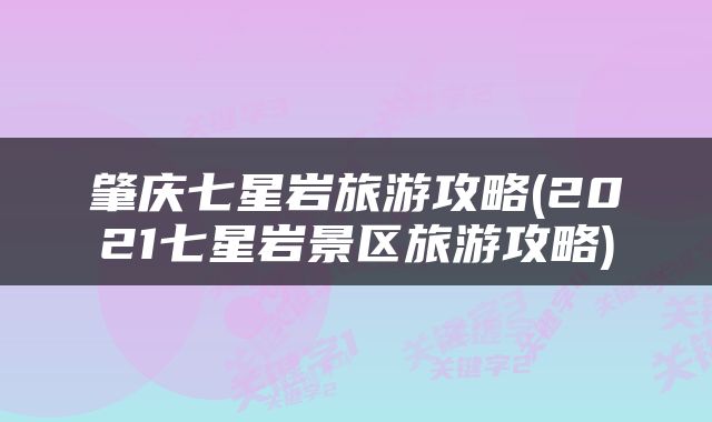 肇庆七星岩旅游攻略(2021七星岩景区旅游攻略)