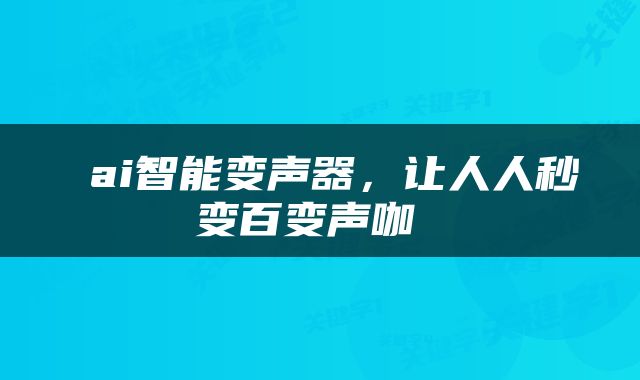  ai智能变声器，让人人秒变百变声咖 