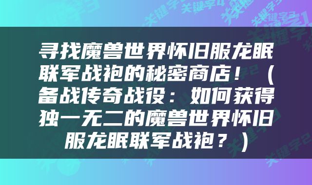 寻找魔兽世界怀旧服龙眠联军战袍的秘密商店！（备战传奇战役：如何获得独一无二的魔兽世界怀旧服龙眠联军战袍？）