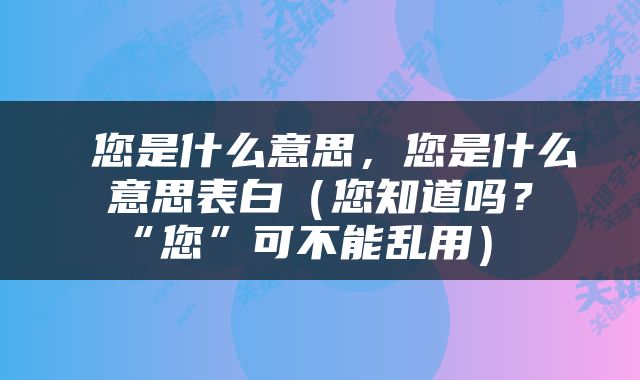  您是什么意思，您是什么意思表白（您知道吗？“您”可不能乱用） 