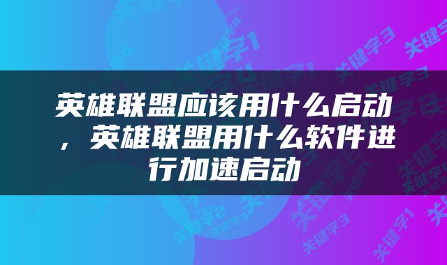 英雄联盟应该用什么启动，英雄联盟用什么软件进行加速启动