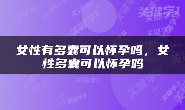 女性有多囊可以怀孕吗，女性多囊可以怀孕吗