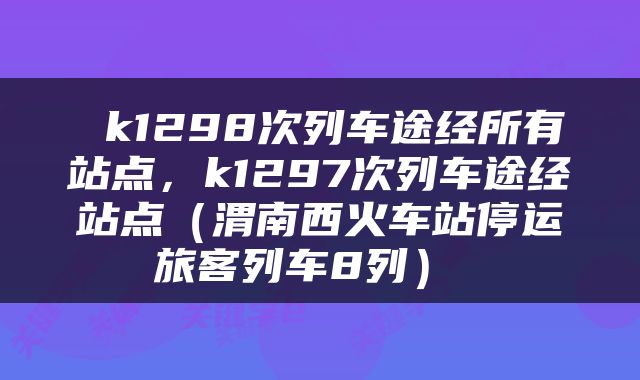  k1298次列车途经所有站点，k1297次列车途经站点（渭南西火车站停运旅客列车8列） 