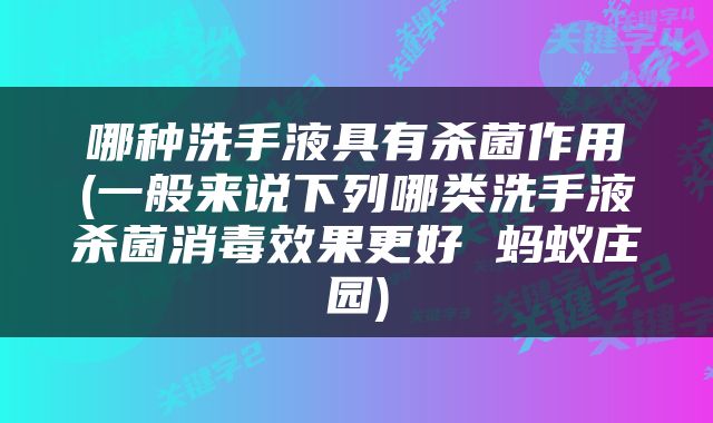 哪种洗手液具有杀菌作用(一般来说下列哪类洗手液杀菌消毒效果更好 蚂蚁庄园)