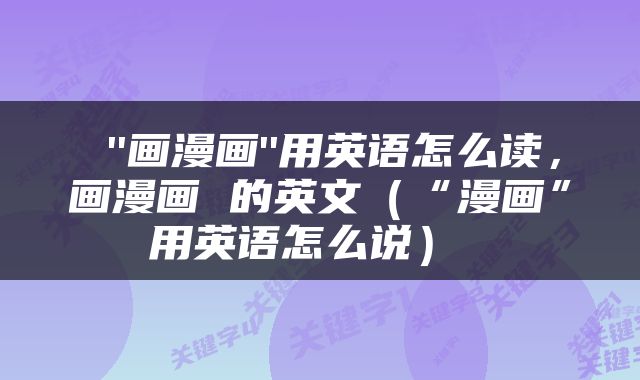  ''画漫画''用英语怎么读，画漫画 的英文（“漫画”用英语怎么说） 