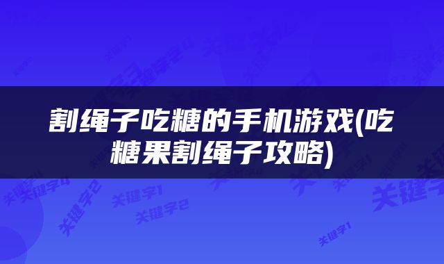 割绳子吃糖的手机游戏(吃糖果割绳子攻略)